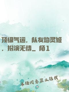 顶级气运，队友焰灵姬，扮演无情