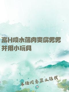 高H喷水荡肉爽腐男男并用小玩具